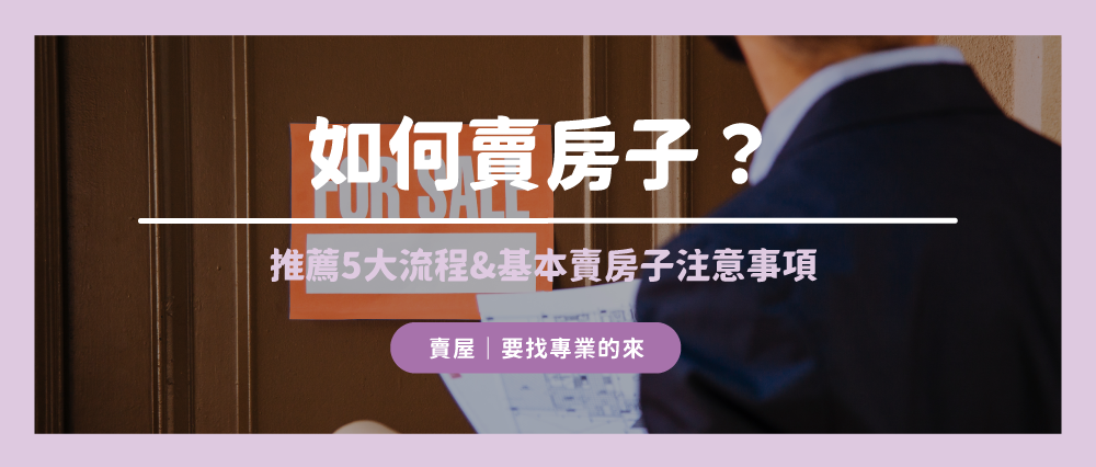 如何賣房子?推薦5大流程&基本賣房子注意事項一次快速看懂! 如何賣房子?推薦5大流程&基本賣房子注意事項一次快速看懂!